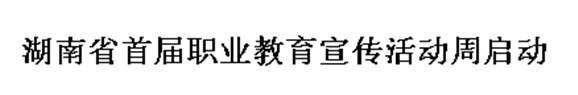 湖南省首届职业教育宣传活动周启动